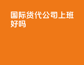 国际货代公司上班好吗