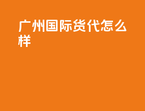 广州国际货代怎么样