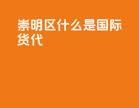 崇明区什么是国际货代