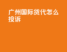 广州国际货代怎么投诉