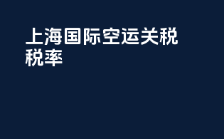 上海国际空运关税税率